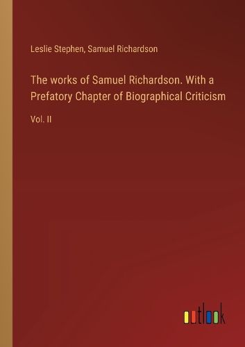 The works of Samuel Richardson. With a Prefatory Chapter of Biographical Criticism