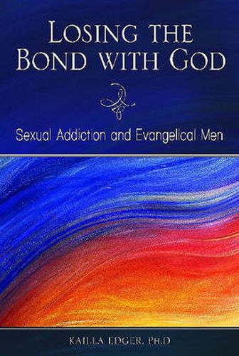 Cover image for Losing the Bond with God: Sexual Addiction and Evangelical Men