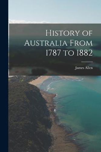 Cover image for History of Australia From 1787 to 1882