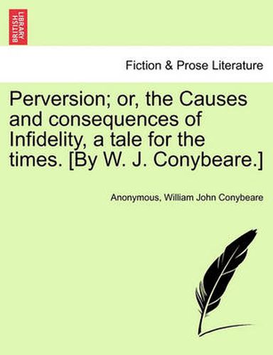 Cover image for Perversion; Or, the Causes and Consequences of Infidelity, a Tale for the Times. [By W. J. Conybeare.]