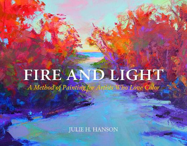 Cover image for Fire and Light: A Method of Painting for Artists Who Love Color