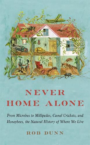 Cover image for Never Home Alone: From Microbes to Millipedes, Camel Crickets, and Honeybees, the Natural History of Where We Live