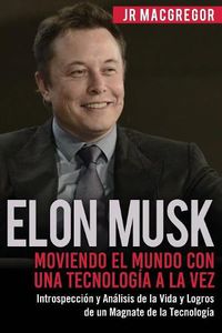 Cover image for Elon Musk: Moviendo el Mundo con Una Tecnologia a la Vez: Introspeccion y Analisis de la Vida y Logros de un Magnate de la Tecnologia
