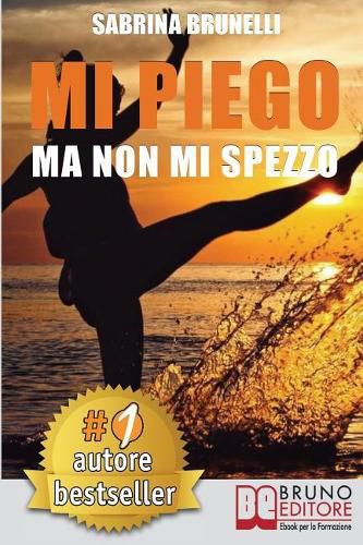 Cover image for Mi Piego Ma Non Mi Spezzo: Come Usare Le Difficolta Come Strumento Per Adattarsi A Ogni Evenienza Con Atteggiamento Positivo e A Prova Di Resilienza