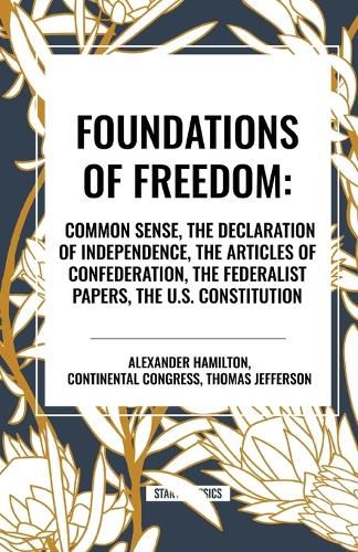 Foundations of Freedom: Common Sense, the Declaration of Independence, the Articles of Confederation, the Federalist Papers, the U.S. Constitu