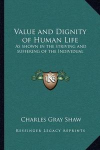 Cover image for Value and Dignity of Human Life: As Shown in the Striving and Suffering of the Individual