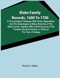 Cover image for Blake Family Records, 1600 To 1700; A Chronological Catalogue With Notes, Appendices, And The Genealogies Of Many Branches Of The Blake Family, Together With A Brief Account Of The Fourteen Ancient Families Or Tribes Of The Town Of Galway, And A Descriptio