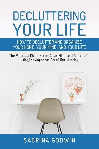 Cover image for Decluttering Your Life: How to Declutter and Organize Your Home, Your Mind, and Your Life: The Path to a Clean Home, Clear Mind, and Better Life Using the Japanese Art of Decluttering