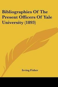 Cover image for Bibliographies of the Present Officers of Yale University (1893)