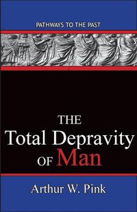 Cover image for The Total Depravity Of Man: Pathways To The Past