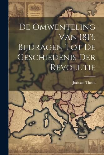 Cover image for De Omwenteling van 1813. Bijdragen tot de Geschiedenis der Revolutie