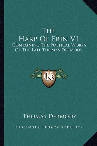 Cover image for The Harp of Erin V1: Containing the Poetical Works of the Late Thomas Dermody