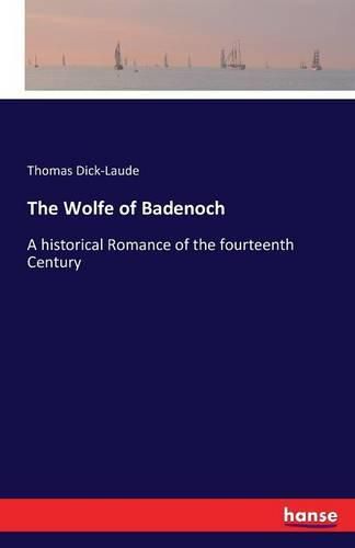 Cover image for The Wolfe of Badenoch: A historical Romance of the fourteenth Century