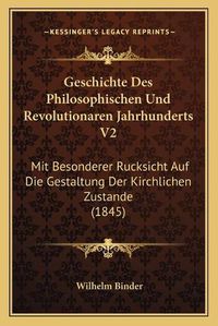 Cover image for Geschichte Des Philosophischen Und Revolutionaren Jahrhunderts V2: Mit Besonderer Rucksicht Auf Die Gestaltung Der Kirchlichen Zustande (1845)