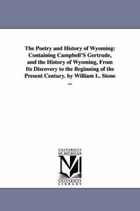 Cover image for The Poetry and History of Wyoming: Containing Campbell'S Gertrude, and the History of Wyoming, From Its Discovery to the Beginning of the Present Century. by William L. Stone ...