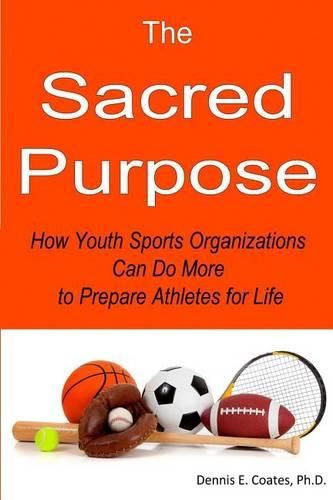 Cover image for The Sacred Purpose: How Youth Sports Organizations Can Do More to Prepare Athletes for Life