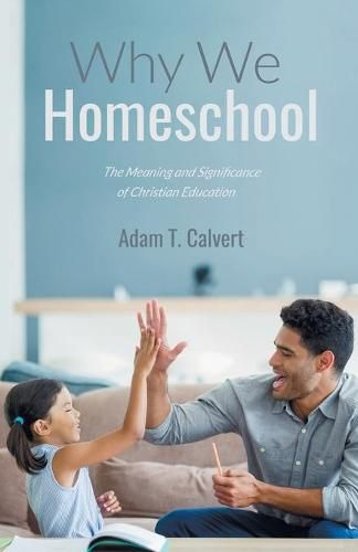 Cover image for Why We Homeschool: The Meaning and Significance of Christian Education