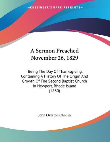 Cover image for A Sermon Preached November 26, 1829: Being the Day of Thanksgiving, Containing a History of the Origin and Growth of the Second Baptist Church in Newport, Rhode Island (1830)