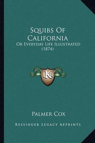 Cover image for Squibs of California Squibs of California: Or Everyday Life Illustrated (1874) or Everyday Life Illustrated (1874)