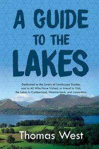 Cover image for A Guide to the Lakes: Dedicated to the Lovers of Landscape Studies, and to All Who Have Visited, or Intend to Visit, the Lakes in Cumberland, Westmorland, and Lancashire