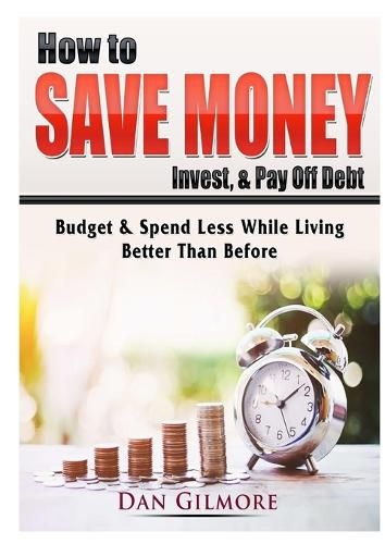 Cover image for How to Save Money, Invest, & Pay Off Debt: Budget & Spend Less While Living Better Than Before