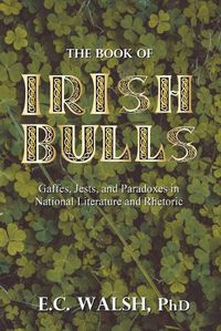 Cover image for The Book of Irish Bulls: Gaffes, Jests, and Paradoxes in National Literature and Rhetoric