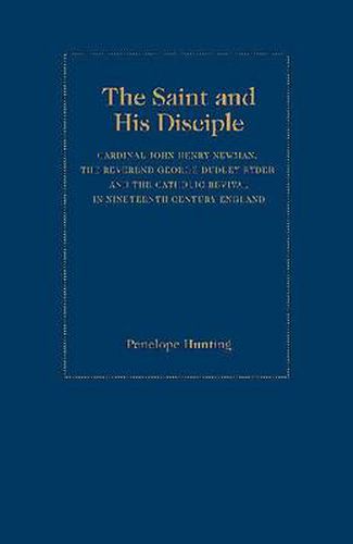 The Saint and The Disciple: Cardinal John Henry Newman, the Reverend George Dudley Ryder and the Catholic Revival in Nineteenth Century England