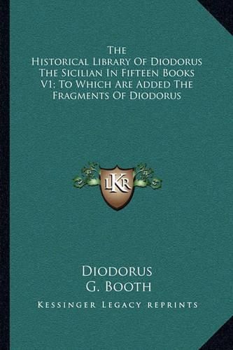 Cover image for The Historical Library of Diodorus the Sicilian in Fifteen Books V1; To Which Are Added the Fragments of Diodorus