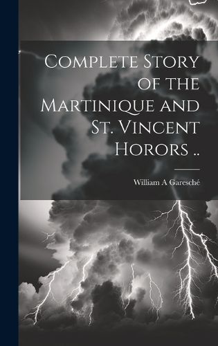 Cover image for Complete Story of the Martinique and St. Vincent Horors ..