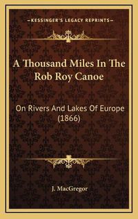 Cover image for A Thousand Miles in the Rob Roy Canoe: On Rivers and Lakes of Europe (1866)