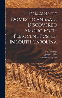 Cover image for Remains of Domestic Animals Discovered Among Post-Pleiocene Fossils in South Carolina