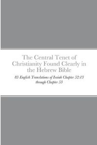 Cover image for The Central Tenet of Christianity Found Clearly in the Hebrew Bible