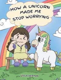 Cover image for How A Unicorn Made Me Stop Worrying: A Cute Children Story to Teach Kids to Overcome Anxiety, Worry and Fear.