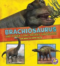 Cover image for Brachiosaurus and Other Big Long-Necked Dinosaurs: The Need-To-Know Facts