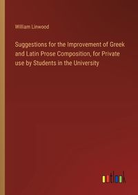 Cover image for Suggestions for the Improvement of Greek and Latin Prose Composition, for Private use by Students in the University