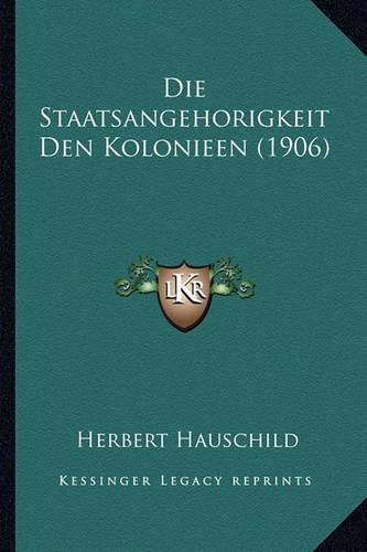 Cover image for Die Staatsangehorigkeit Den Kolonieen (1906)