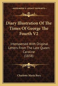 Cover image for Diary Illustration of the Times of George the Fourth V2: Interspersed with Original Letters from the Late Queen Caroline (1838)