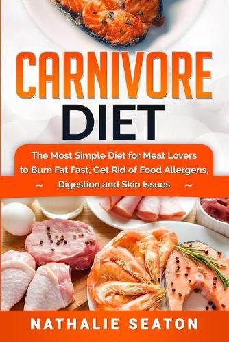 Cover image for Carnivore Diet: The Most Simple Diet For Meat Lovers To Burn Fat Fast, Get Rid Of Food Allergens, Digestion And Skin Issues