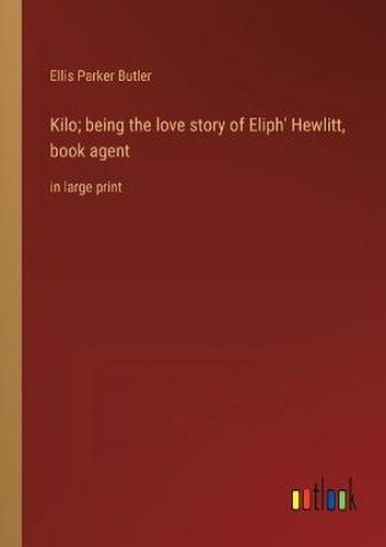 Kilo; being the love story of Eliph' Hewlitt, book agent