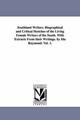 Cover image for Southland Writers. Biographical and Critical Sketches of the Living Female Writers of the South. With Extracts From their Writings. by Ida Raymond. Vol. 1.