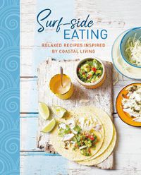 Cover image for Surf-side Eating: Relaxed Recipes Inspired by Coastal Living