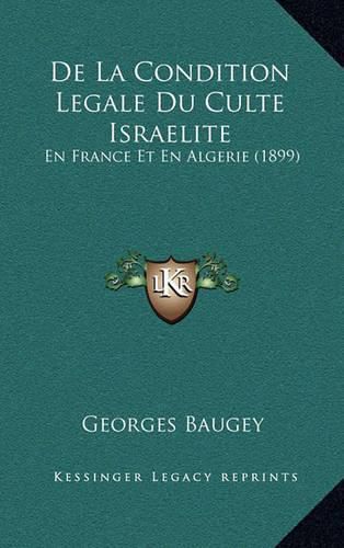 de La Condition Legale Du Culte Israelite: En France Et En Algerie (1899)