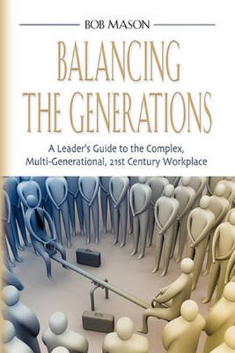 Cover image for Balancing the Generations: A Leader's Guide to the Complex, Multi-Generational, 21st Century Workplace