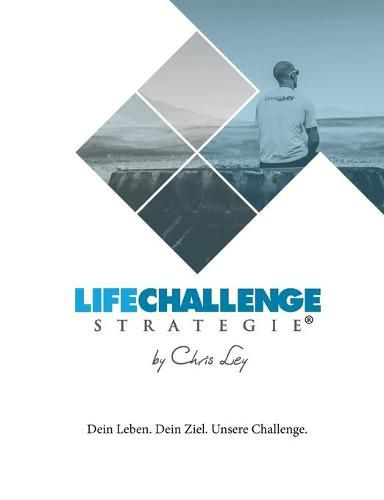 Die Life Challenge Strategie(R): Dein Leben. Dein Ziel. Unsere Challenge.