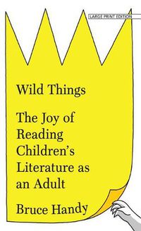 Cover image for Wild Things: The Joy of Reading Children's Literature as an Adult