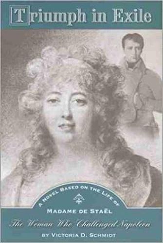 Triumph in Exile: A Novel Based on the Life of Madame de Stael, the Woman Who Challenged Napoleon