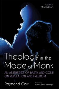 Cover image for Theology in the Mode of Monk: An Aesthetics of Barth and Cone on Revelation and Freedom, Volume 3