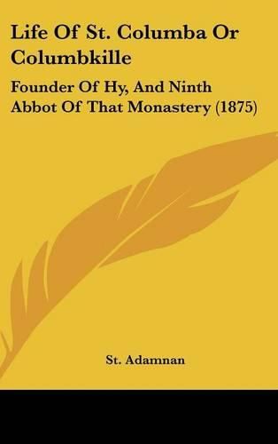 Life of St. Columba or Columbkille: Founder of Hy, and Ninth Abbot of That Monastery (1875)