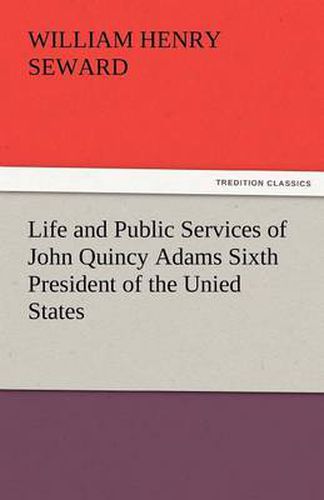 Cover image for Life and Public Services of John Quincy Adams Sixth President of the Unied States