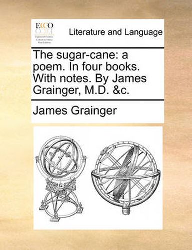 Cover image for The Sugar-Cane: A Poem. in Four Books. with Notes. by James Grainger, M.D. &C.